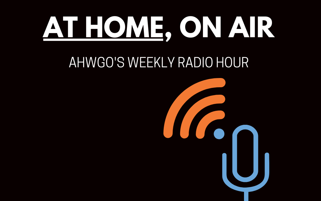 AHWGO is proud to launch “At Home, On Air,” a free weekly radio hour